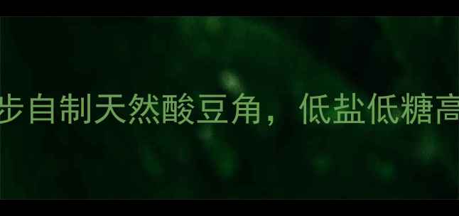 图片 湖南酸豆角养生必备！3步自制天然酸豆角，低盐低糖高纤维，酸香开胃更健康1