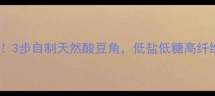图片 湖南酸豆角养生必备！3步自制天然酸豆角，低盐低糖高纤维，酸香开胃更健康2