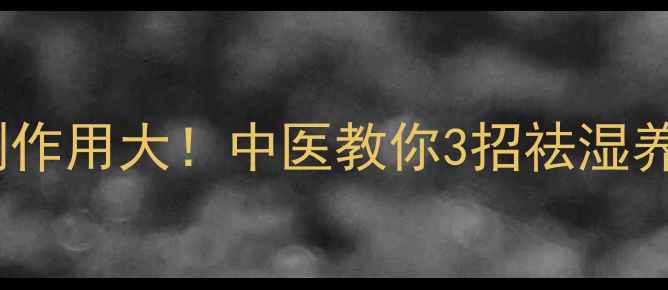 图片 湿毒清片副作用大！中医教你3招祛湿养肝不伤身1