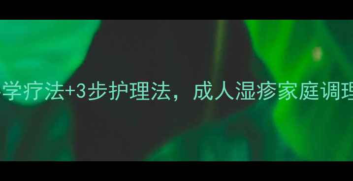 图片 湿疹反复难治愈？5大科学疗法+3步护理法，成人湿疹家庭调理全攻略（附饮食禁忌）