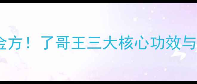 滋阴补肾黄金方了哥王三大核心功效与养生应用全