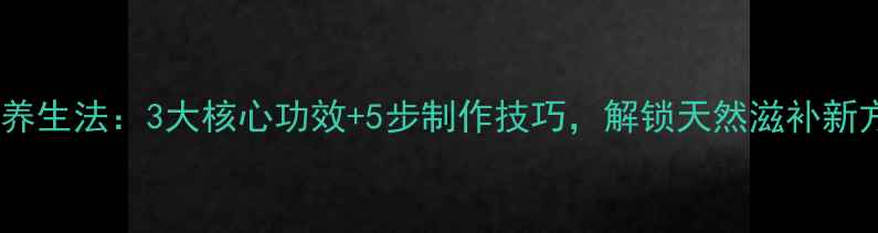 图片 滑肉门养生法：3大核心功效+5步制作技巧，解锁天然滋补新方式！1