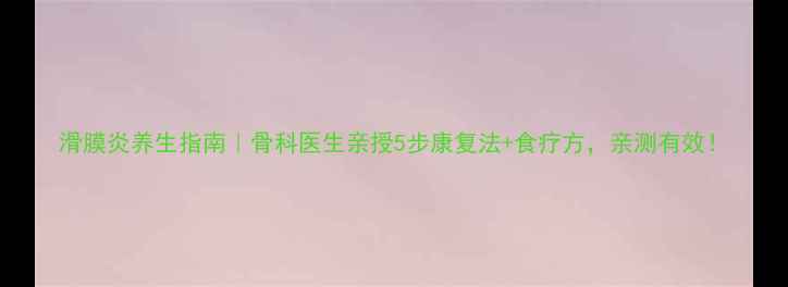 滑膜炎养生指南骨科医生亲授5步康复法食疗方亲测有效