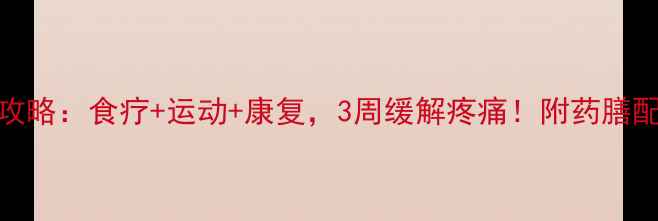 滑膜炎居家护理全攻略食疗运动康复3周缓解疼痛附药膳配方和瑜伽动作图解