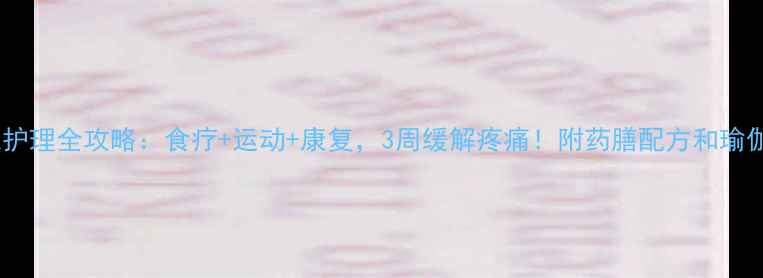 图片 滑膜炎居家护理全攻略：食疗+运动+康复，3周缓解疼痛！附药膳配方和瑜伽动作图解2