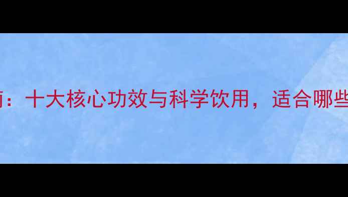 图片 滕茶养生指南：十大核心功效与科学饮用，适合哪些体质的人？1