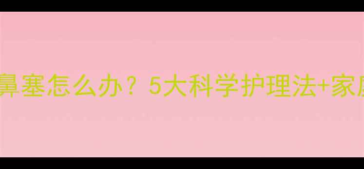 满月宝宝鼻塞怎么办5大科学护理法家庭疗法全