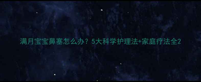 图片 满月宝宝鼻塞怎么办？5大科学护理法+家庭疗法全2