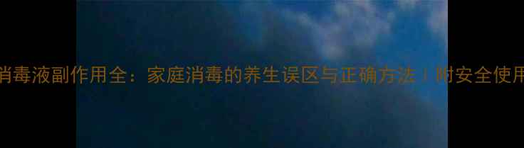 图片 滴露消毒液副作用全：家庭消毒的养生误区与正确方法｜附安全使用指南