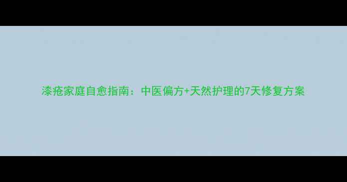 图片 漆疮家庭自愈指南：中医偏方+天然护理的7天修复方案