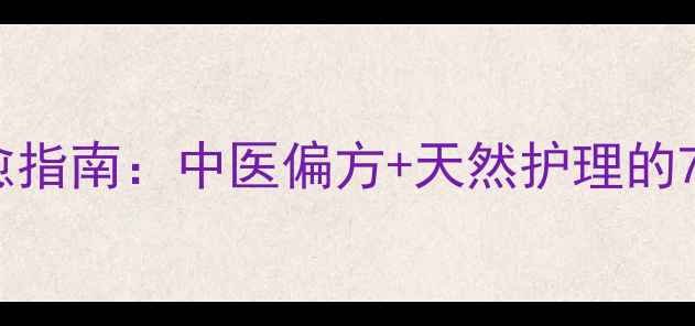 图片 漆疮家庭自愈指南：中医偏方+天然护理的7天修复方案2