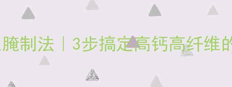 潮汕冬菜养生腌制法3步搞定高钙高纤维的冬日养生菜