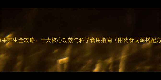潮汕草果养生全攻略十大核心功效与科学食用指南附药食同源搭配方案