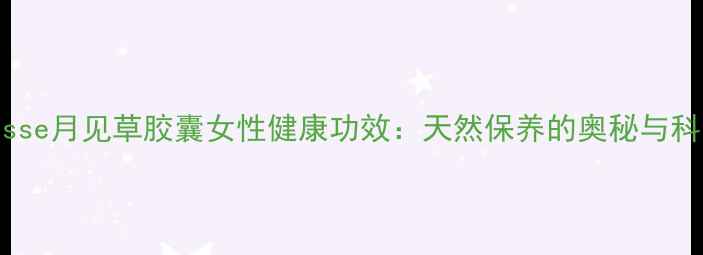 图片 澳洲Swisse月见草胶囊女性健康功效：天然保养的奥秘与科学实证1