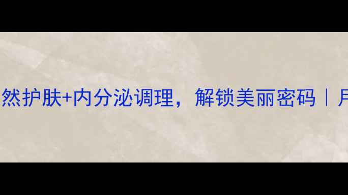 图片 澳洲月见草油｜女生必看！天然护肤+内分泌调理，解锁美丽密码｜月见草油的正确用法与功效全2