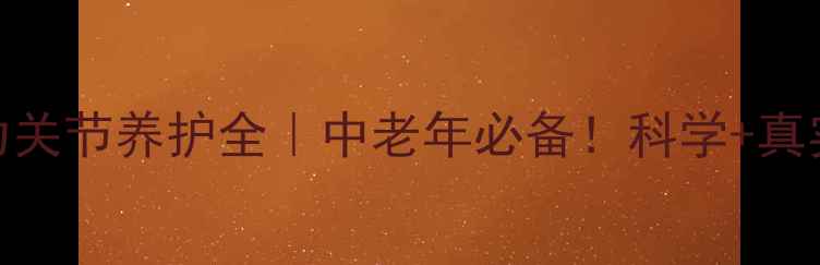 澳洲维骨力关节养护全中老年必备科学真实体验分享