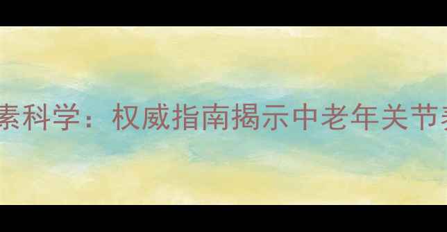 图片 澳洲维骨力软骨素科学：权威指南揭示中老年关节养护的黄金组合1