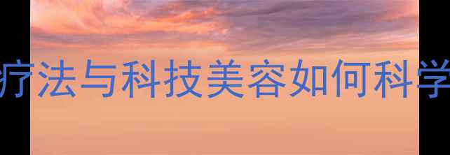 激光祛斑VS中医祛斑自然疗法与科技美容如何科学选择内调外养祛斑全攻略