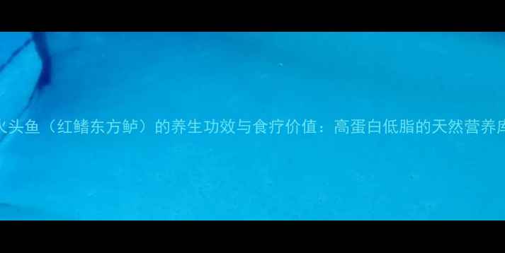 火头鱼红鳍东方鲈的养生功效与食疗价值高蛋白低脂的天然营养库
