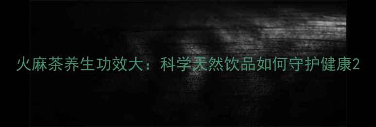 火麻茶养生功效大科学天然饮品如何守护健康