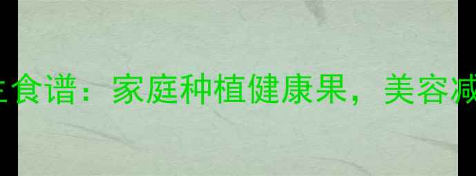 火龙果盆栽种植养生食谱家庭种植健康果美容减肥两不误的养生指南