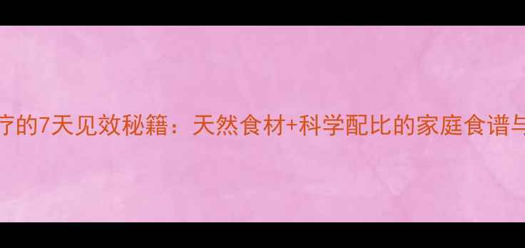 灰指甲食疗的7天见效秘籍天然食材科学配比的家庭食谱与养护指南