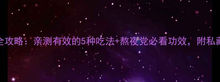 灵芝养生全攻略亲测有效的5种吃法熬夜党必看功效附私藏搭配公式