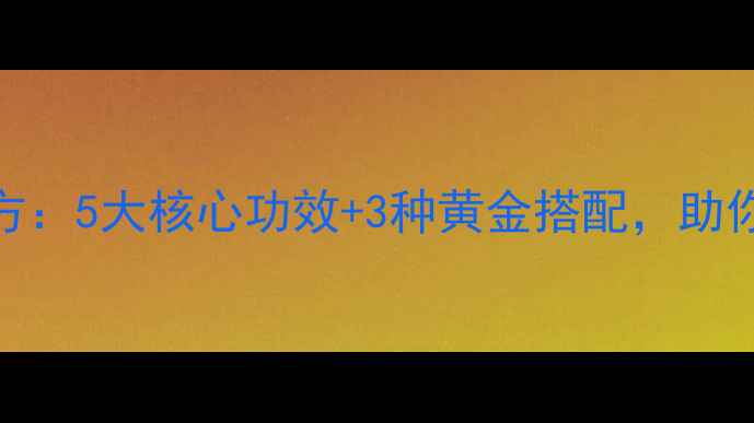 灵芝山药养生秘方5大核心功效3种黄金搭配助你焕发年轻活力