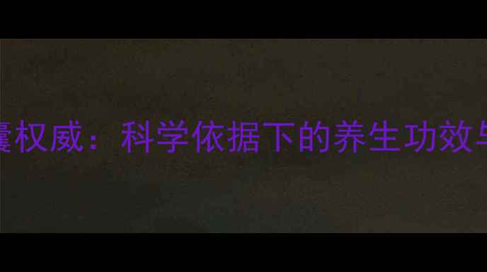 灵芝皇胶囊权威科学依据下的养生功效与作用机制