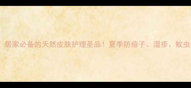 图片 炉甘石洗剂：居家必备的天然皮肤护理圣品！夏季防痱子、湿疹、蚊虫叮咬全攻略1