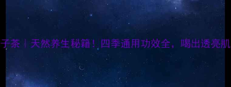 炒桅子茶天然养生秘籍四季通用功效全喝出透亮肌
