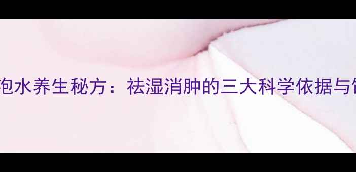 炒熟薏米泡水养生秘方祛湿消肿的三大科学依据与饮用指南