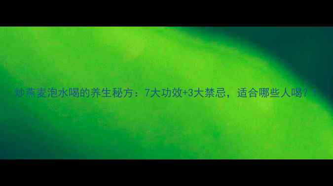 图片 炒燕麦泡水喝的养生秘方：7大功效+3大禁忌，适合哪些人喝？1