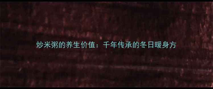 图片 炒米粥的养生价值：千年传承的冬日暖身方
