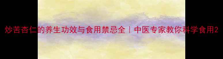 图片 炒苦杏仁的养生功效与食用禁忌全｜中医专家教你科学食用2