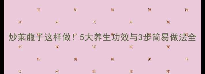 炒莱菔子这样做5大养生功效与3步简易做法全