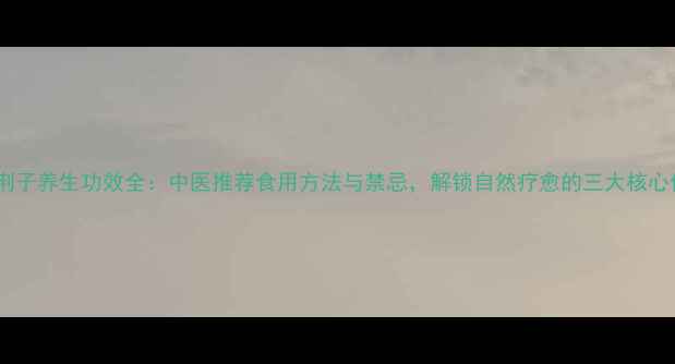 图片 炒蔓荆子养生功效全：中医推荐食用方法与禁忌，解锁自然疗愈的三大核心价值1