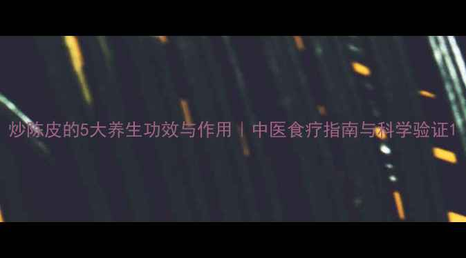 图片 炒陈皮的5大养生功效与作用｜中医食疗指南与科学验证1