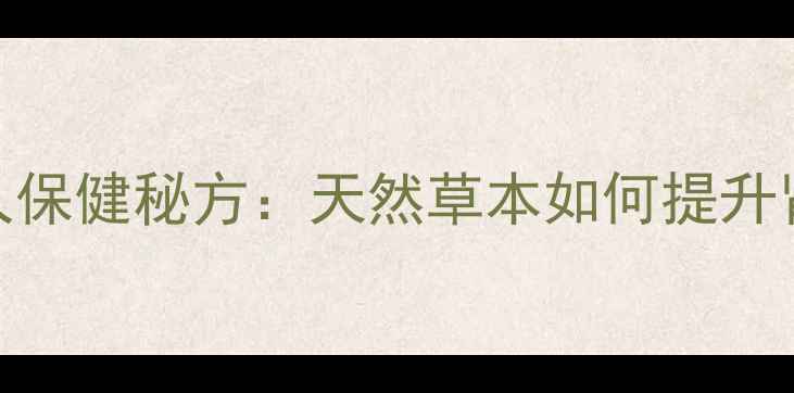 图片 烟台三鞭酒的男人保健秘方：天然草本如何提升肾动力与免疫力？