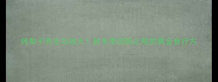 图片 烤梨子养生功效大！秋冬季润肺止咳的黄金食疗方