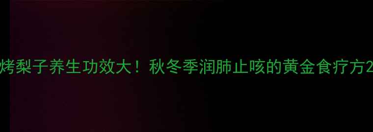 图片 烤梨子养生功效大！秋冬季润肺止咳的黄金食疗方2