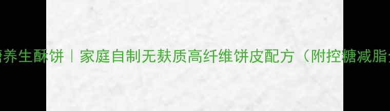 图片 烤箱低糖养生酥饼｜家庭自制无麸质高纤维饼皮配方（附控糖减脂全攻略）