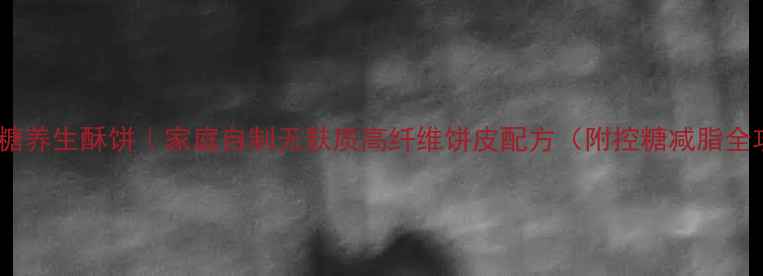 烤箱低糖养生酥饼家庭自制无麸质高纤维饼皮配方附控糖减脂全攻略