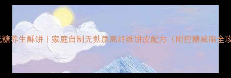 图片 烤箱低糖养生酥饼｜家庭自制无麸质高纤维饼皮配方（附控糖减脂全攻略）2