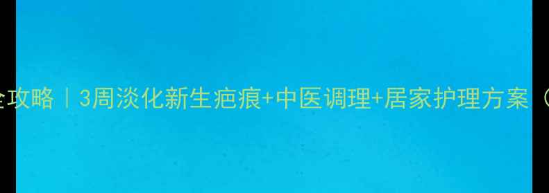 图片 烧伤疤痕修复全攻略｜3周淡化新生疤痕+中医调理+居家护理方案（附真实案例）1