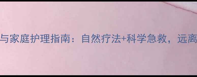 烧伤预防与家庭护理指南自然疗法科学急救远离皮肤损伤