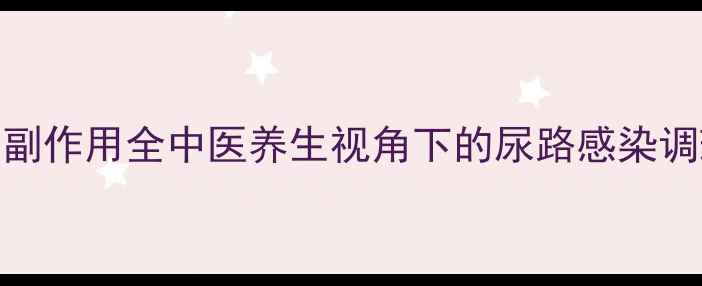 图片 热淋清副作用全中医养生视角下的尿路感染调理指南