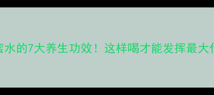 图片 热蜂蜜水的7大养生功效！这样喝才能发挥最大作用🌟