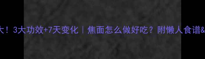 图片 焦面养生大！3大功效+7天变化｜焦面怎么做好吃？附懒人食谱&注意事项1