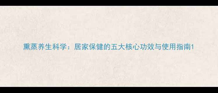 熏蒸养生科学居家保健的五大核心功效与使用指南